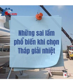 Những sai lầm phổ biến khi chọn Tháp giải nhiệt khiến doanh nghiệp tốn kém chi phí 